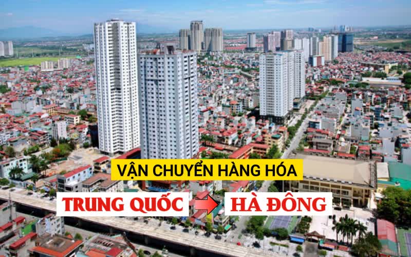 Vận chuyển hàng hóa Trung Quốc về quận Hà Đông uy tín giá tốt