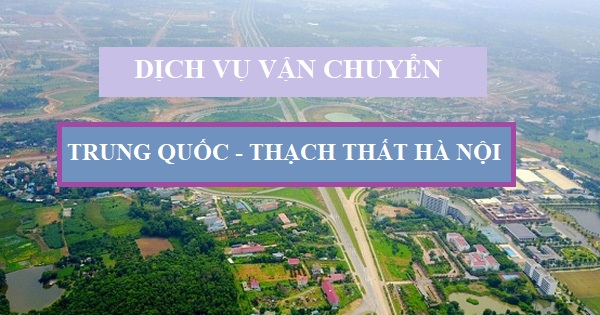 Dịch vụ vận chuyển hàng Trung Quốc về Thạch THất Hà Nội an toàn