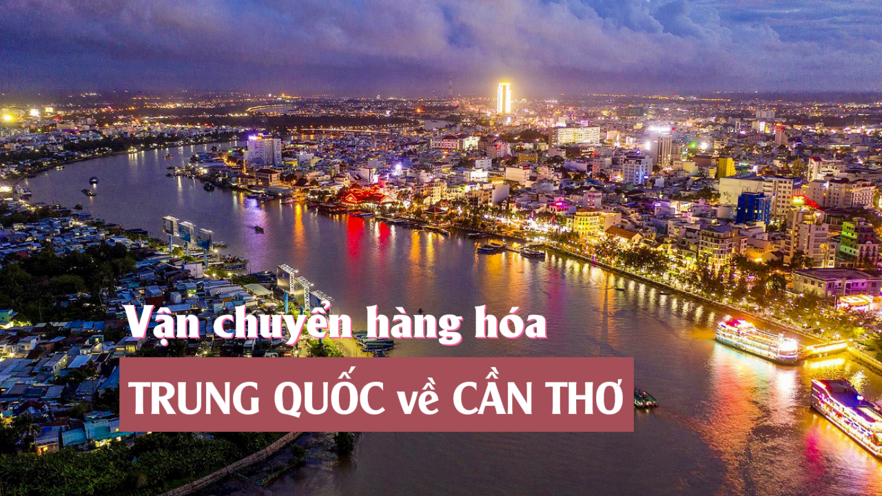 Kho vận chuyển hàng Trung Quốc về Cần Thơ uy tín nhanh rẻ