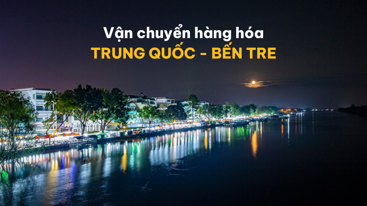 Đơn vị vận chuyển hàng Trung Quốc về Bến Tre giá rẻ uy tín