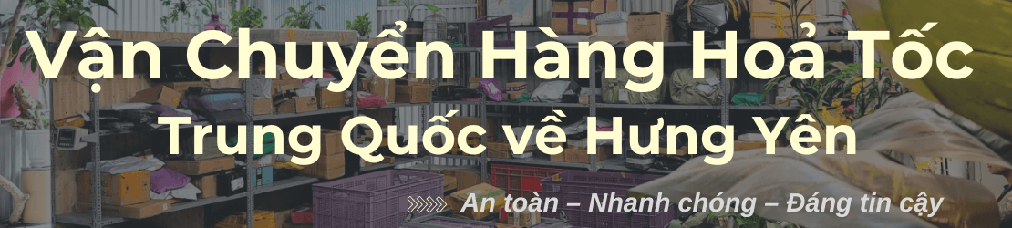 Gửi hàng hóa hỏa tốc Trung Quốc về Hưng Yên phù hợp hàng gấp