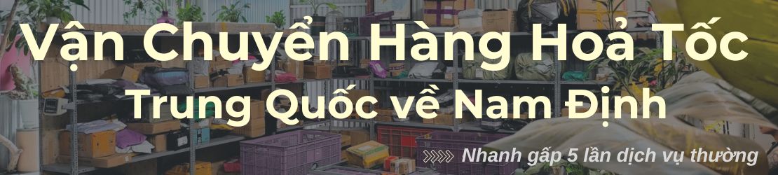 Vận chuyển hỏa tốc hàng Trung Quốc về Nam Định luôn đúng hẹn