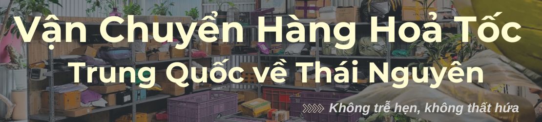 Vận chuyển hỏa tốc hàng Trung Quốc về Thái Nguyên đúng hẹn