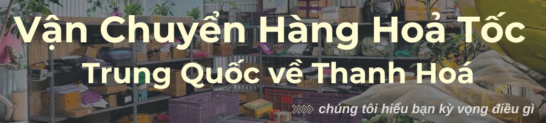 Vận chuyển hỏa tốc hàng Trung Quốc về Thanh Hóa nhanh, uy tín