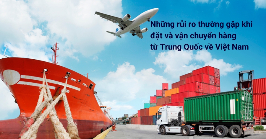 Những rủi ro thường gặp khi đặt và vận chuyển hàng từ Trung Quốc về Việt Nam