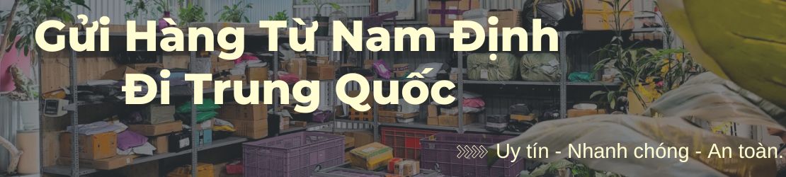Gửi hàng đi Trung Quốc từ Nam Định uy tín nhanh chóng an toàn