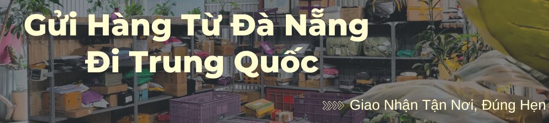 Gửi hàng đi Trung Quốc từ Đà Nẵng Nhận và Giao tận nơi