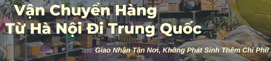 Gửi hàng từ Hà Nội đi Trung Quốc – Nhanh chóng, trọn gói, đáng tin cậy