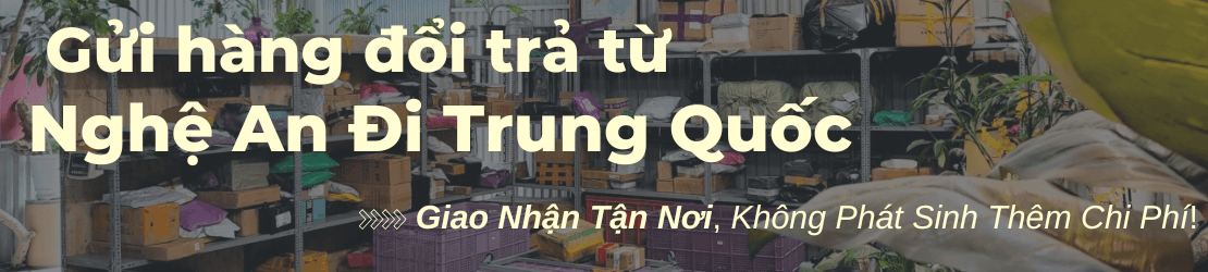 Gửi hàng đổi trả từ Nghệ An đi Trung Quốc trọn gói, lấy hàng tận nơi