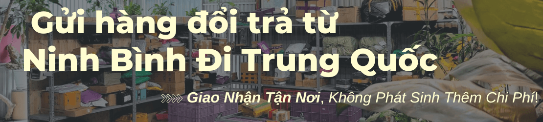 Gửi hàng đổi trả từ Ninh Bình đi Trung Quốc trọn gói, nhận hàng tận nơi