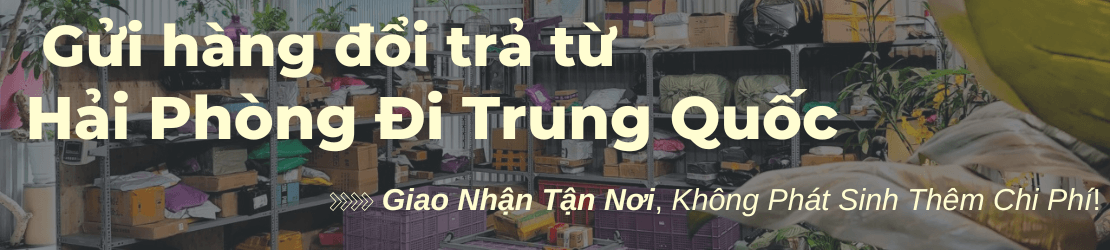 Gửi hàng đổi trả từ Hải Phòng đi Trung Quốc an tâm, trọn gói