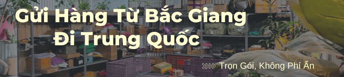 Gửi hàng từ Bắc Giang đi Trung Quốc trọn gói, không phí ẩn