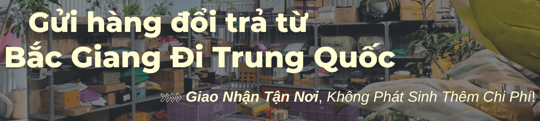 Gửi hàng đổi trả từ Bắc Giang đi Trung Quốc – Trọn gói tận nơi, không lo chi phí phát sinh