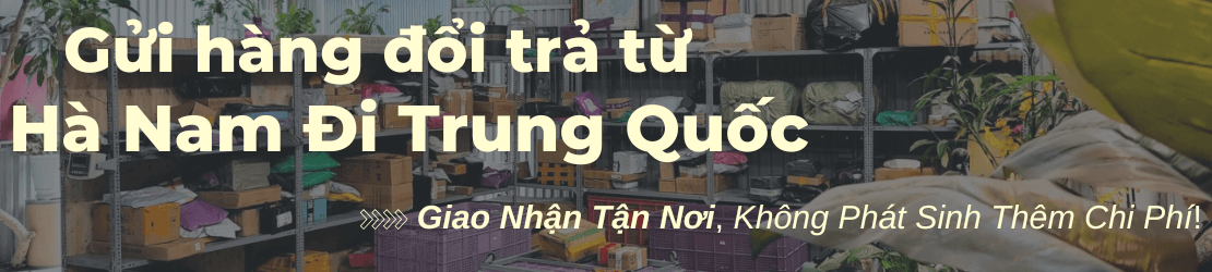Gửi hàng đổi trả từ Hà Nam đi Trung Quốc uy tín, không phí ẩn