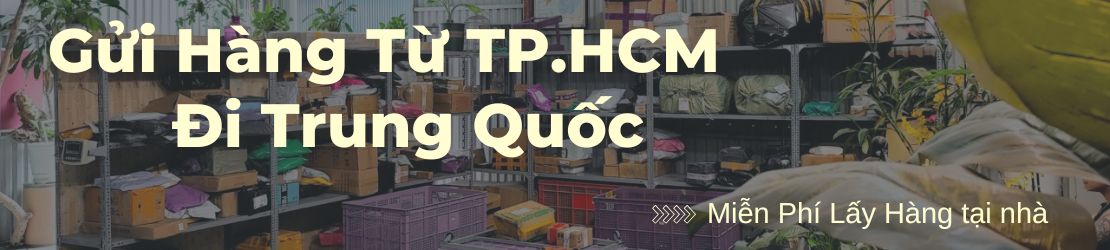 Gửi hàng từ TP.Hồ Chí Minh đi Trung Quốc lấy hàng tại nhà