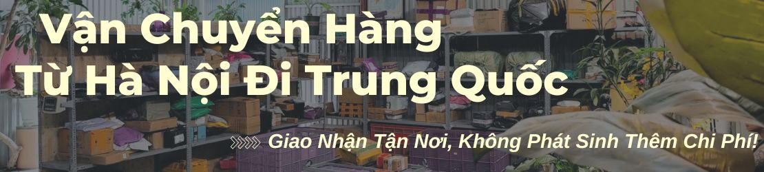 Gửi hàng từ Hà Nội đi Trung Quốc nhận hàng tận nhà, giao tận tay
